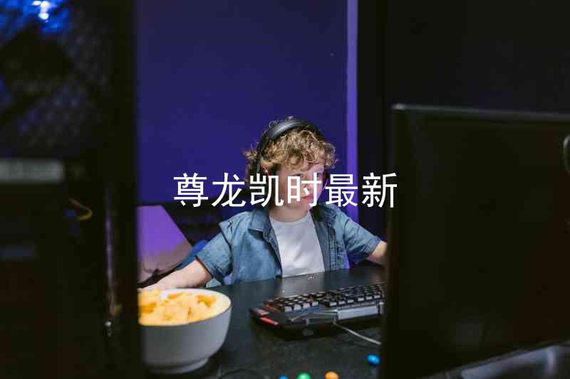 尊龙凯时最新