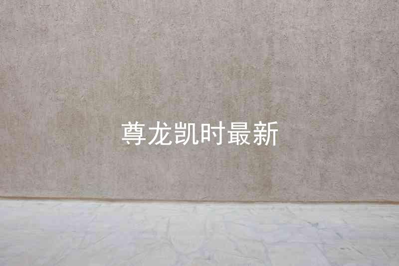 尊龙凯时最新